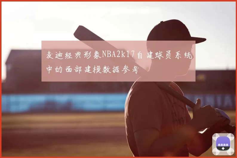 麦迪经典形象NBA2k17自建球员系统中的面部建模数据参考