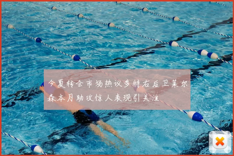 今夏转会市场热议多特右后卫莱尔森本月助攻惊人表现引关注