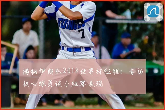 揭秘伊朗队2018世界杯征程：专访核心球员谈小组赛表现