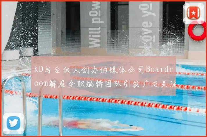 KD与合伙人创办的媒体公司Boardroom解雇全职编辑团队引发广泛关注