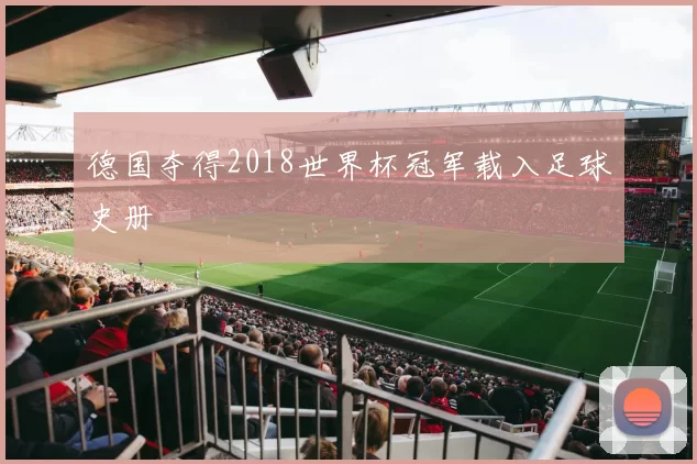 德国夺得2018世界杯冠军载入足球史册