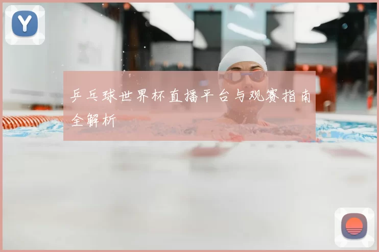 乒乓球世界杯直播平台与观赛指南全解析