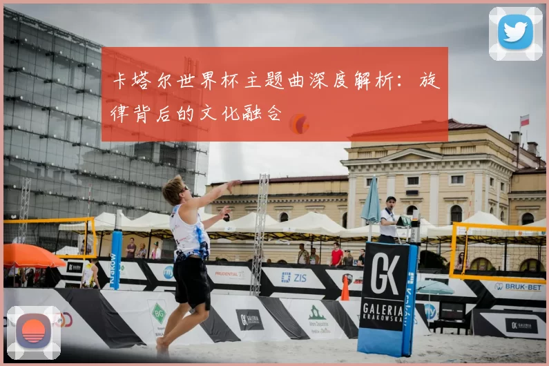 卡塔尔世界杯主题曲深度解析：旋律背后的文化融合