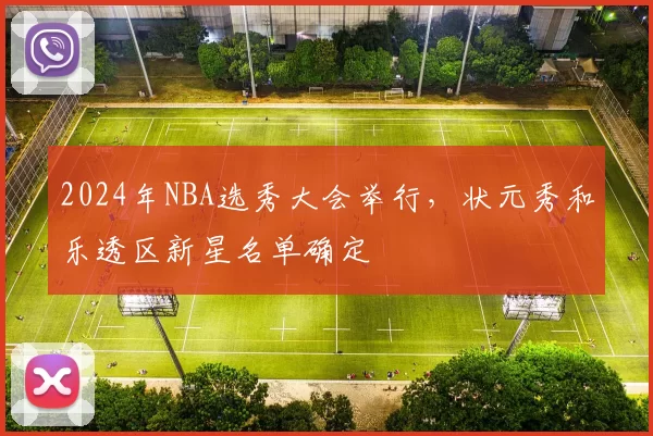 2024年NBA选秀大会举行，状元秀和乐透区新星名单确定