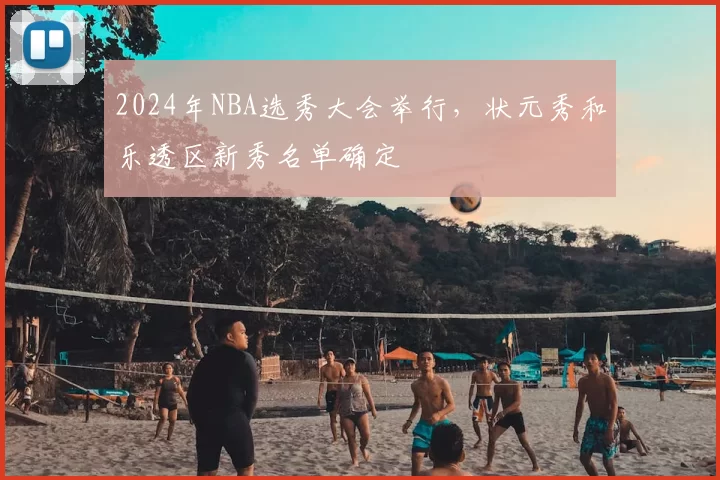 2024年NBA选秀大会举行，状元秀和乐透区新秀名单确定