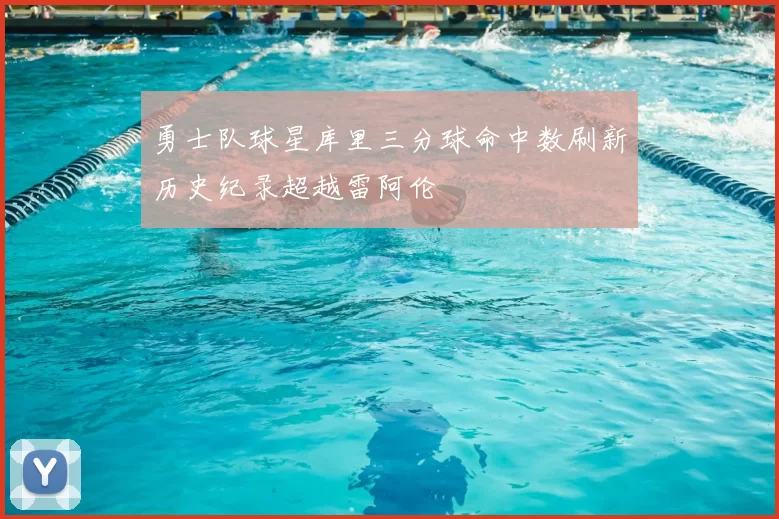 勇士队球星库里三分球命中数刷新历史纪录超越雷阿伦