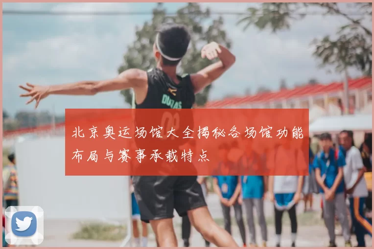 北京奥运场馆大全揭秘各场馆功能布局与赛事承载特点