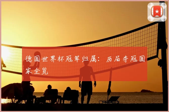德国世界杯冠军归属：历届夺冠国家全览