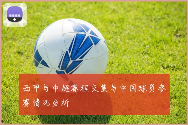 西甲与中超赛程交集与中国球员参赛情况分析