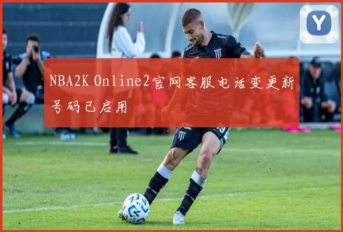 NBA2K Online2官网客服电话变更新号码已启用