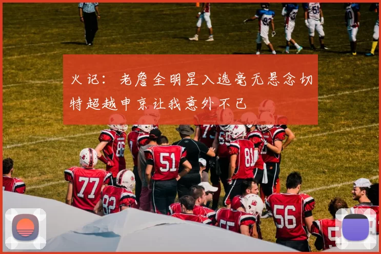 火记：老詹全明星入选毫无悬念切特超越申京让我意外不已