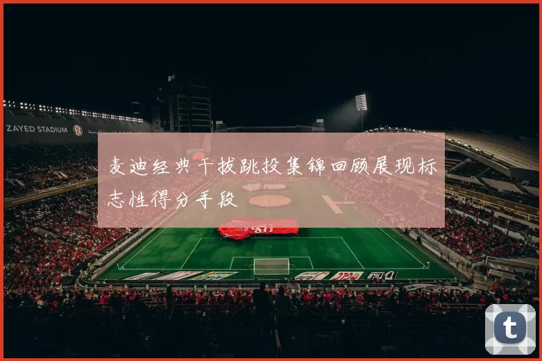 麦迪经典干拔跳投集锦回顾展现标志性得分手段
