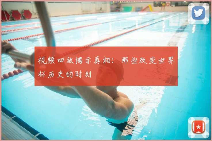 视频回放揭示真相：那些改变世界杯历史的时刻