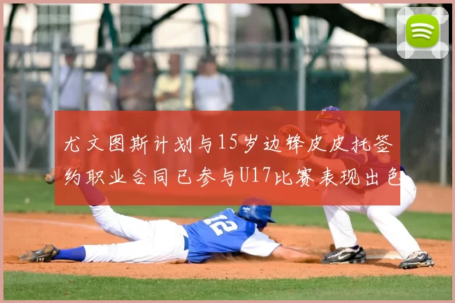 尤文图斯计划与15岁边锋皮皮托签约职业合同已参与U17比赛表现出色