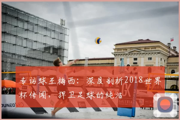 专访球王梅西：深度剖析2018世界杯传闻，捍卫足球的纯洁
