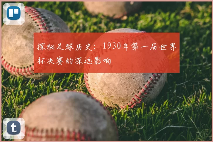 探秘足球历史：1930年第一届世界杯决赛的深远影响