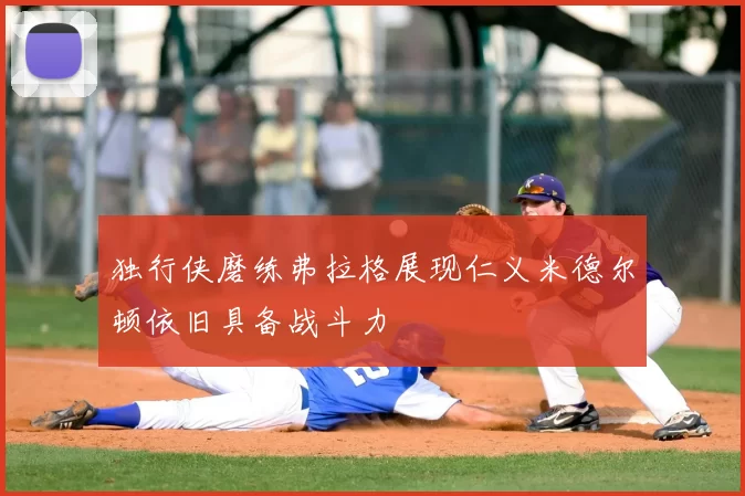 独行侠磨练弗拉格展现仁义米德尔顿依旧具备战斗力