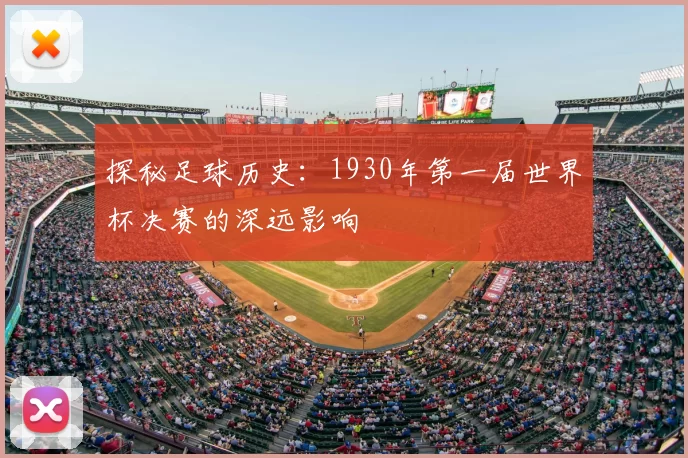 探秘足球历史：1930年第一届世界杯决赛的深远影响