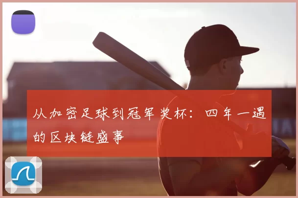 从加密足球到冠军奖杯：四年一遇的区块链盛事