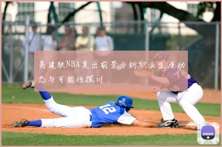 易建联NBA复出前景分析职业生涯动态与可能性探讨